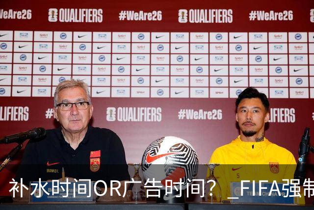 补水时间OR广告时间？ FIFA强制设置补水时间遭多方质疑